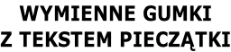 WYMIENNE GUMKI  Z TEKSTEM PIECZĄTKI